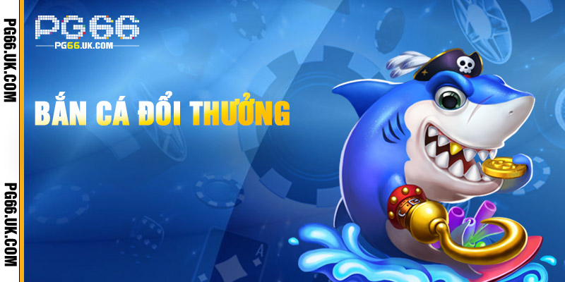 Bắn Cá đổi thưởng hấp dẫn không ngừng